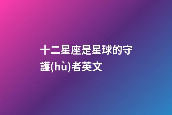 十二星座是星球的守護(hù)者英文-第1張-星座運(yùn)勢(shì)-玄機(jī)派
