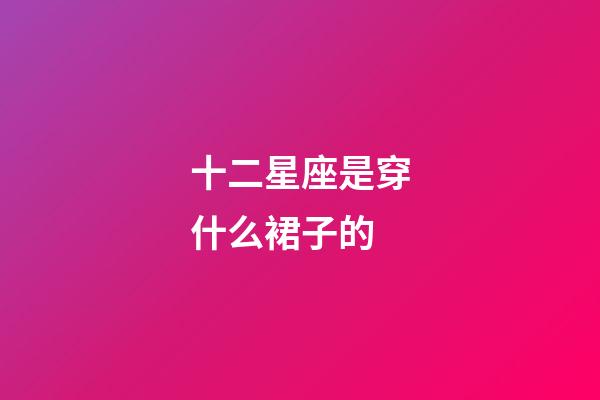 十二星座是穿什么裙子的-第1張-星座運勢-玄機派