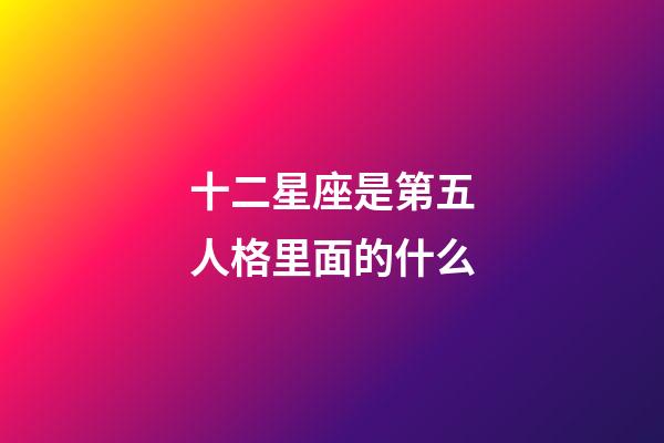 十二星座是第五人格里面的什么-第1張-星座運勢-玄機派