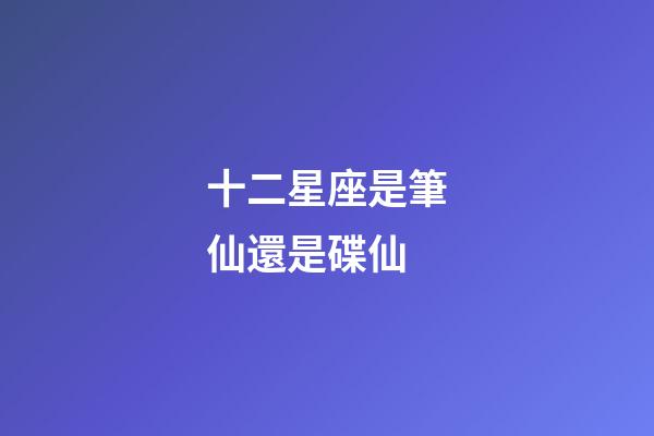 十二星座是筆仙還是碟仙-第1張-星座運勢-玄機派