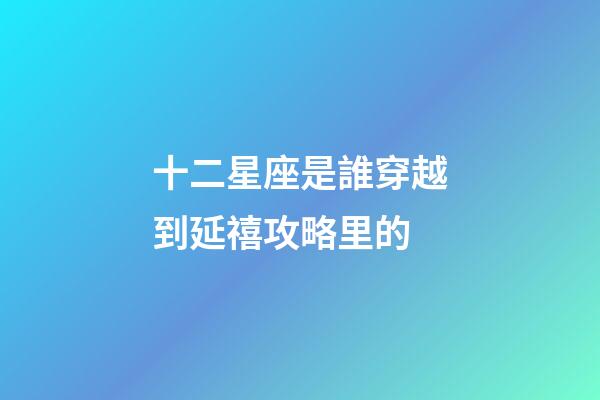 十二星座是誰穿越到延禧攻略里的-第1張-星座運勢-玄機派