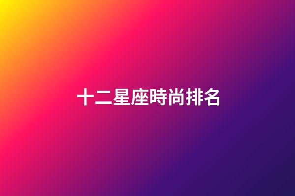 十二星座時尚排名-第1張-星座運勢-玄機派