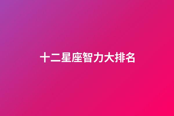 十二星座智力大排名-第1張-星座運勢-玄機派