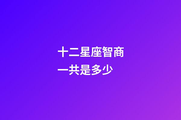 十二星座智商一共是多少-第1張-星座運(yùn)勢(shì)-玄機(jī)派