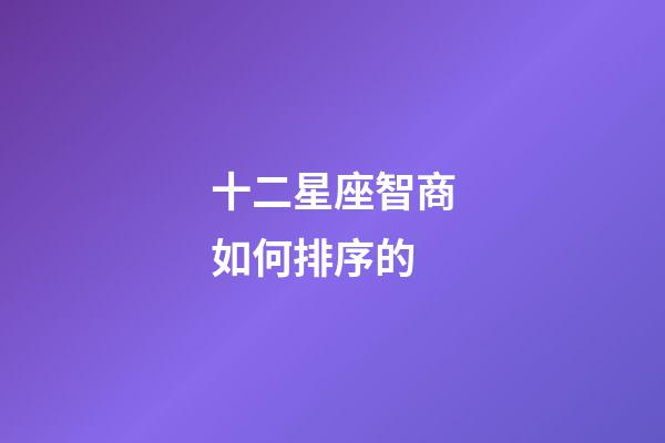 十二星座智商如何排序的-第1張-星座運勢-玄機派