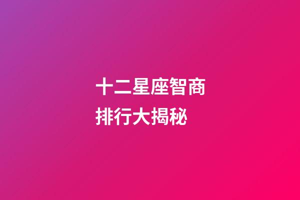十二星座智商排行大揭秘-第1張-星座運勢-玄機(jī)派