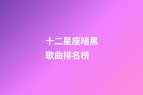 十二星座暗黑歌曲排名榜-第1張-星座運勢-玄機派