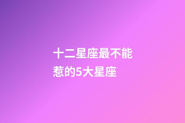 十二星座最不能惹的5大星座-第1張-星座運勢-玄機派