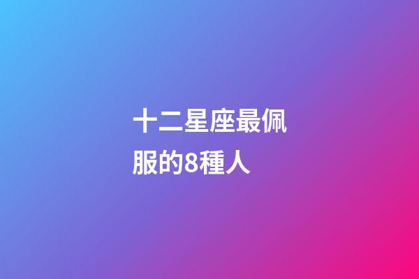 十二星座最佩服的8種人-第1張-星座運(yùn)勢(shì)-玄機(jī)派