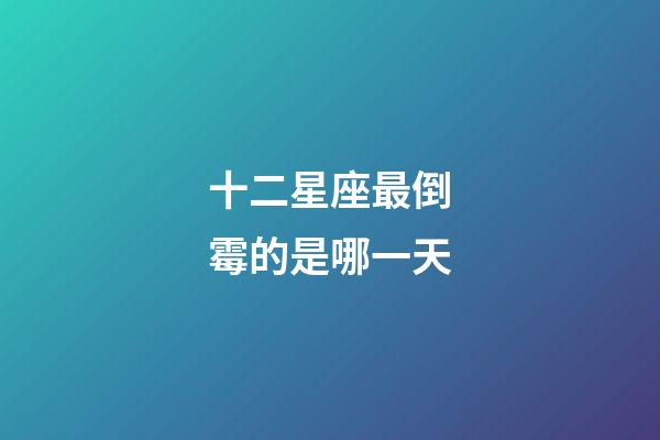 十二星座最倒霉的是哪一天-第1張-星座運勢-玄機派