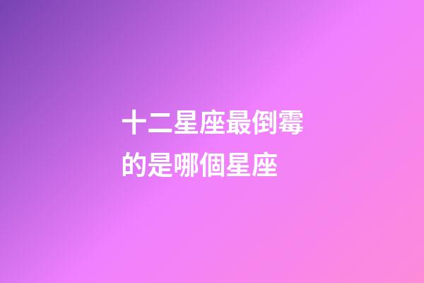 十二星座最倒霉的是哪個星座-第1張-星座運勢-玄機派