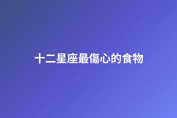 十二星座最傷心的食物-第1張-星座運勢-玄機派