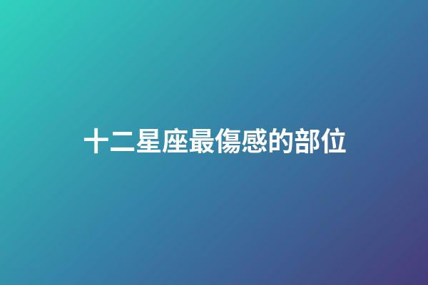 十二星座最傷感的部位-第1張-星座運勢-玄機派