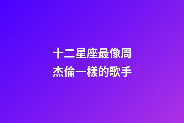 十二星座最像周杰倫一樣的歌手-第1張-星座運勢-玄機派