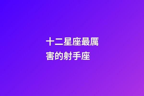 十二星座最厲害的射手座-第1張-星座運(yùn)勢-玄機(jī)派