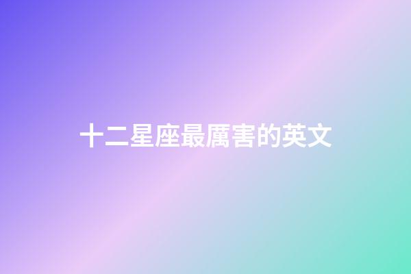 十二星座最厲害的英文-第1張-星座運(yùn)勢(shì)-玄機(jī)派