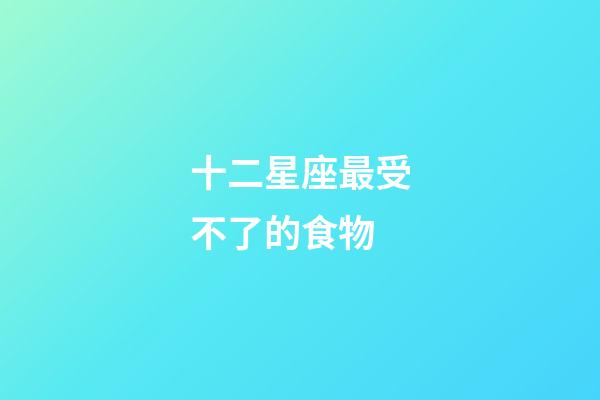 十二星座最受不了的食物-第1張-星座運勢-玄機派