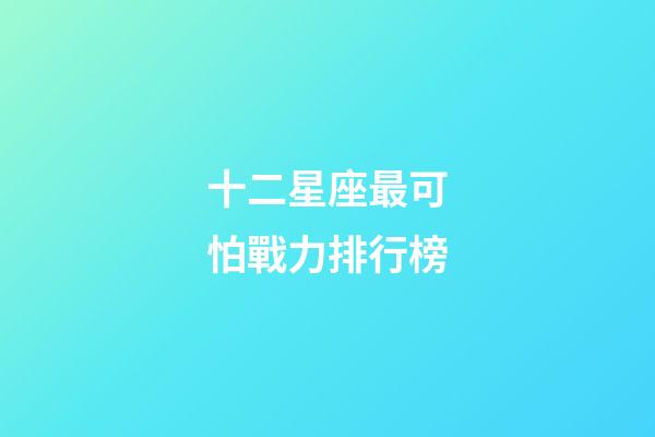 十二星座最可怕戰力排行榜-第1張-星座運勢-玄機派