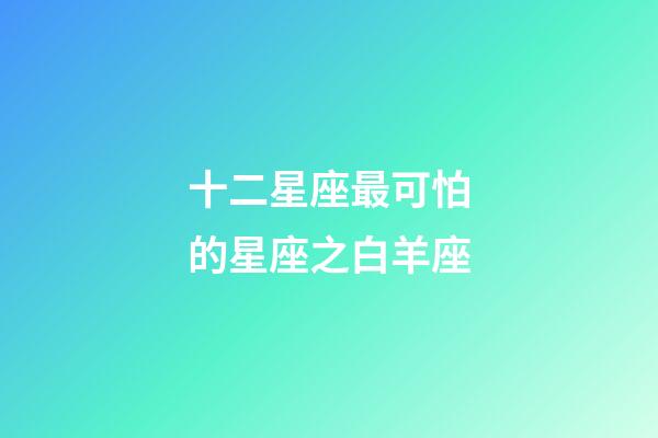 十二星座最可怕的星座之白羊座-第1張-星座運勢-玄機派