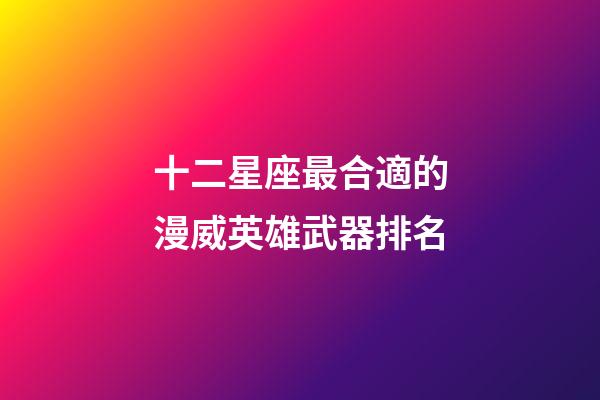 十二星座最合適的漫威英雄武器排名-第1張-星座運勢-玄機派