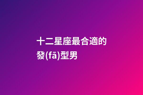 十二星座最合適的發(fā)型男-第1張-星座運勢-玄機(jī)派