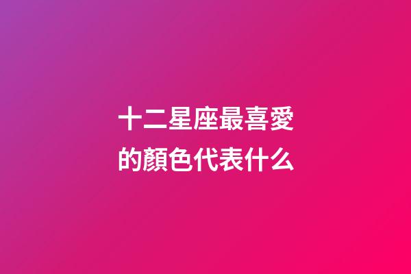 十二星座最喜愛的顏色代表什么-第1張-星座運(yùn)勢(shì)-玄機(jī)派