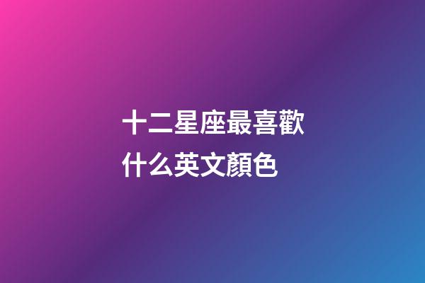 十二星座最喜歡什么英文顏色-第1張-星座運勢-玄機派