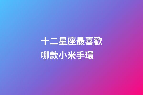 十二星座最喜歡哪款小米手環