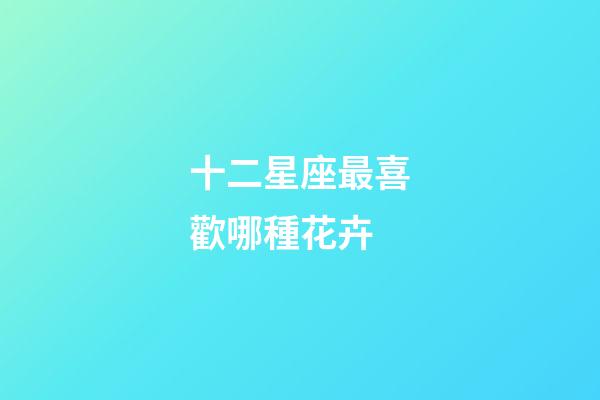 十二星座最喜歡哪種花卉-第1張-星座運勢-玄機派
