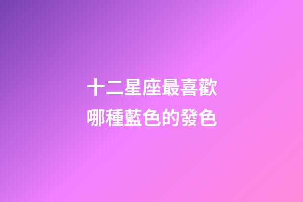 十二星座最喜歡哪種藍色的發色-第1張-星座運勢-玄機派