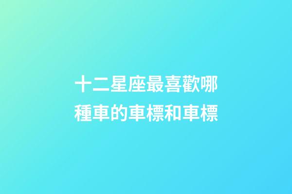 十二星座最喜歡哪種車的車標和車標-第1張-星座運勢-玄機派