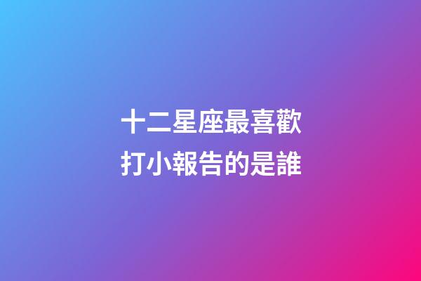 十二星座最喜歡打小報告的是誰-第1張-星座運勢-玄機派