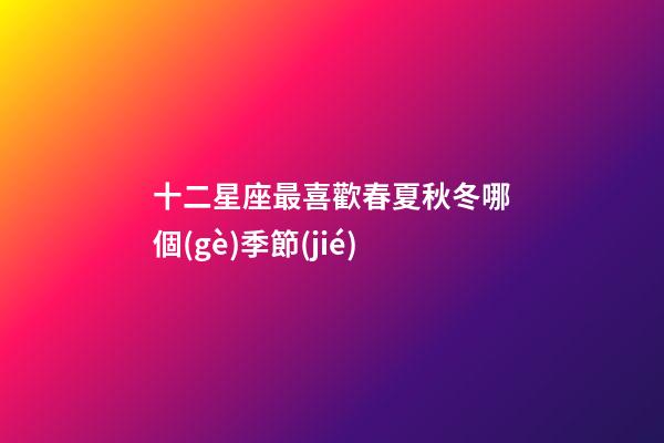十二星座最喜歡春夏秋冬哪個(gè)季節(jié)-第1張-星座運(yùn)勢(shì)-玄機(jī)派