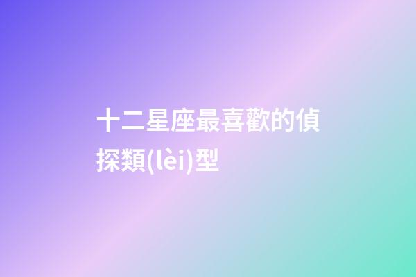 十二星座最喜歡的偵探類(lèi)型-第1張-星座運(yùn)勢(shì)-玄機(jī)派