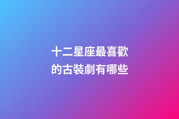 十二星座最喜歡的古裝劇有哪些