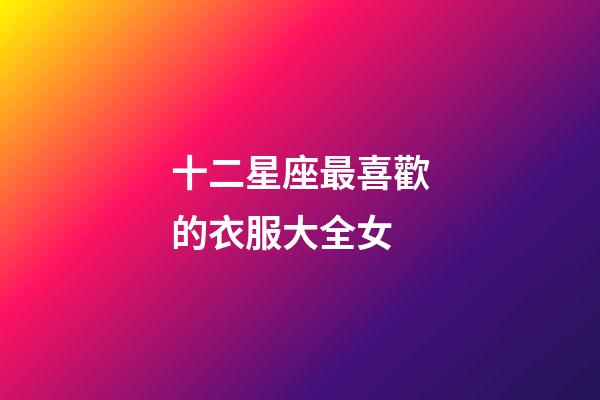 十二星座最喜歡的衣服大全女-第1張-星座運勢-玄機派