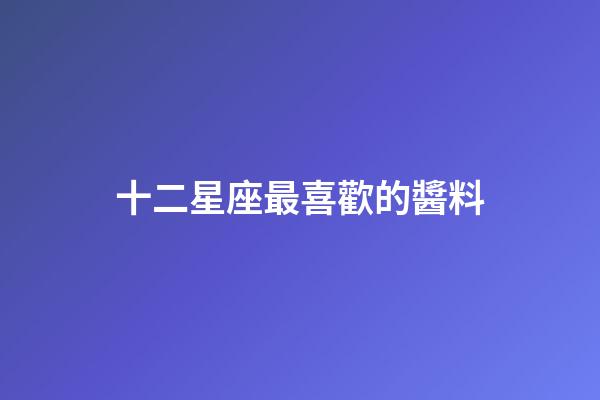 十二星座最喜歡的醬料-第1張-星座運勢-玄機派