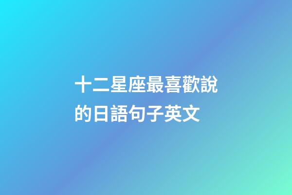 十二星座最喜歡說的日語句子英文-第1張-星座運勢-玄機派