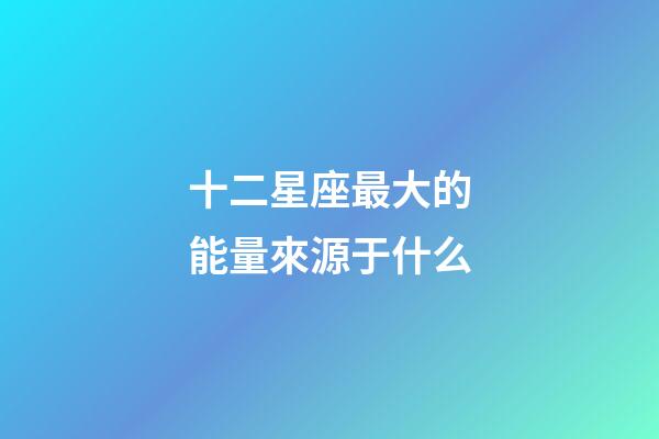 十二星座最大的能量來源于什么-第1張-星座運勢-玄機派