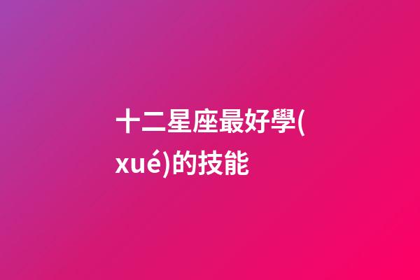 十二星座最好學(xué)的技能