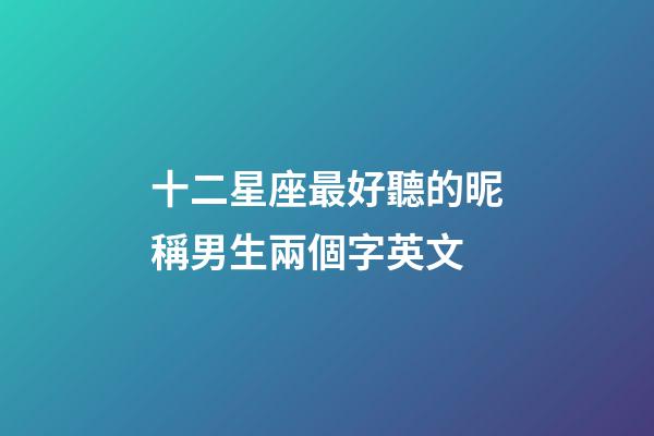 十二星座最好聽的昵稱男生兩個字英文