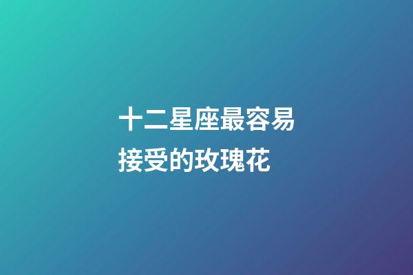 十二星座最容易接受的玫瑰花-第1張-星座運勢-玄機派