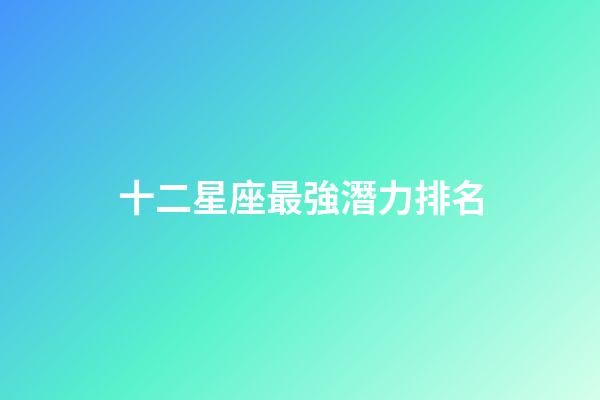 十二星座最強潛力排名-第1張-星座運勢-玄機派