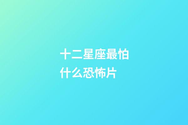 十二星座最怕什么恐怖片-第1張-星座運勢-玄機派