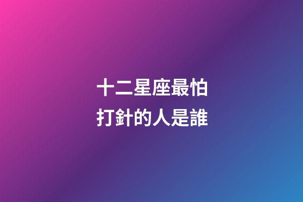 十二星座最怕打針的人是誰-第1張-星座運勢-玄機派