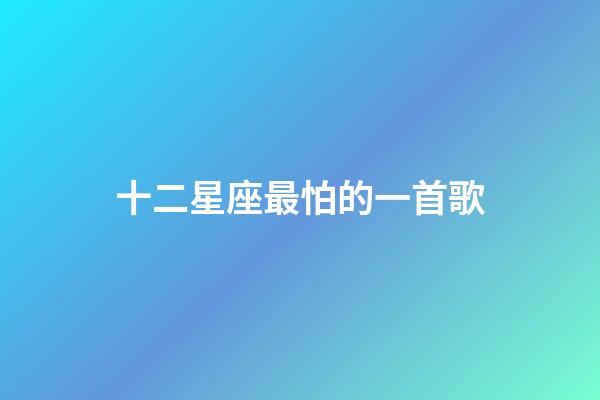 十二星座最怕的一首歌-第1張-星座運勢-玄機派
