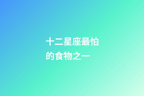 十二星座最怕的食物之一