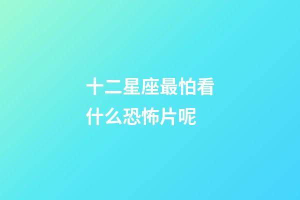 十二星座最怕看什么恐怖片呢-第1張-星座運勢-玄機派