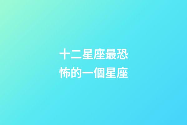 十二星座最恐怖的一個星座-第1張-星座運勢-玄機派