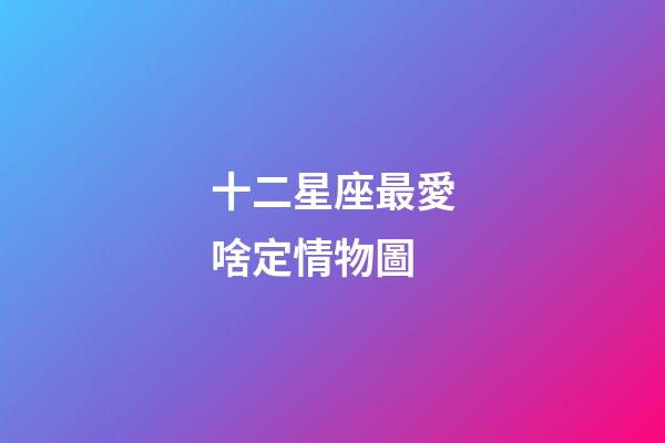 十二星座最愛啥定情物圖-第1張-星座運勢-玄機派